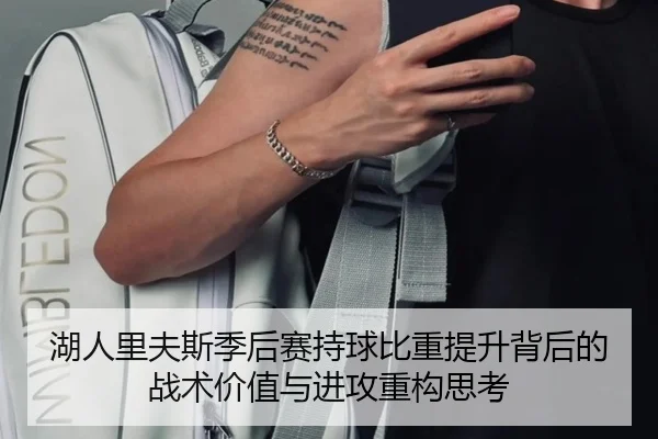 湖人里夫斯季后赛持球比重提升背后的战术价值与进攻重构思考
